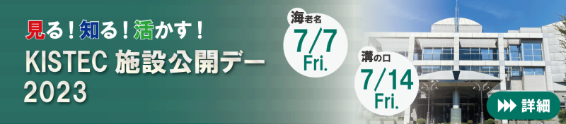 見る!知る!活かす!KISTEC施設公開デー2023/7/7,7/14